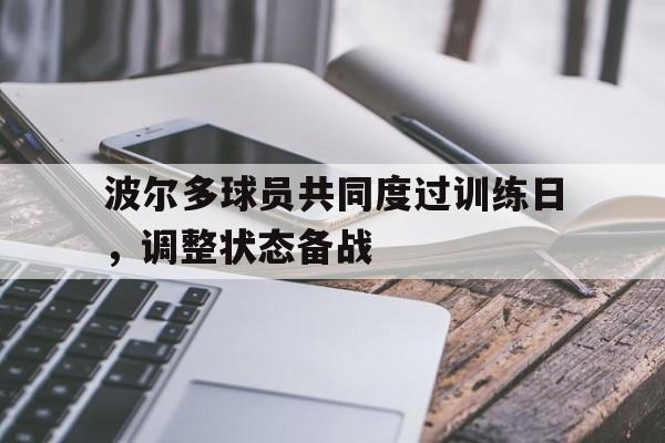 关于波尔多球员共同度过训练日,调整状态备战的信息 关于波尔多球员共同度过训练日,调整状态备战的信息